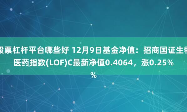 股票杠杆平台哪些好 12月9日基金净值：招商国证生物医药指数(LOF)C最新净值0.4064，涨0.25%