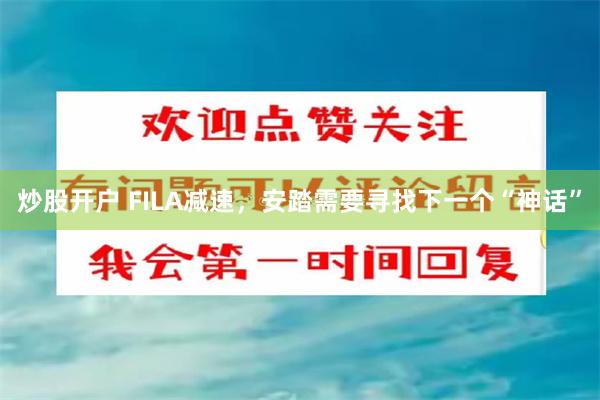 炒股开户 FILA减速，安踏需要寻找下一个“神话”