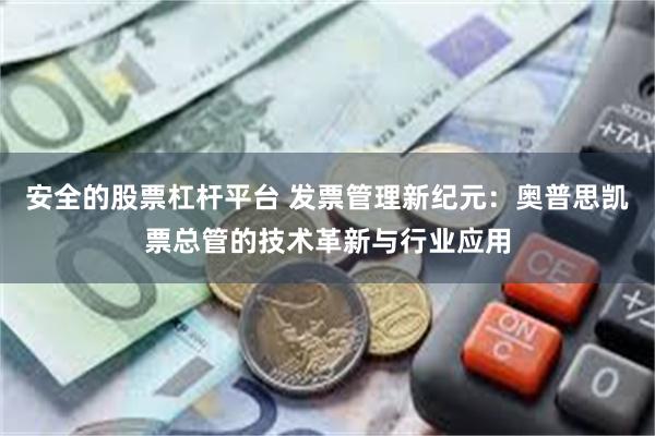 安全的股票杠杆平台 发票管理新纪元：奥普思凯票总管的技术革新与行业应用