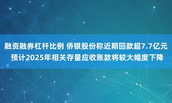 融资融券杠杆比例 侨银股份称近期回款超7.7亿元 预计2025年相关存量应收账款将较大幅度下降