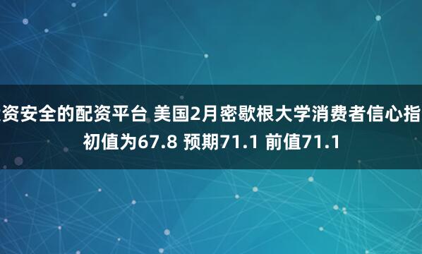 投资安全的配资平台 美国2月密歇根大学消费者信心指数初值为67.8 预期71.1 前值71.1