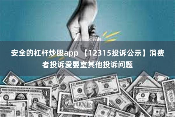 安全的杠杆炒股app 【12315投诉公示】消费者投诉爱婴室其他投诉问题