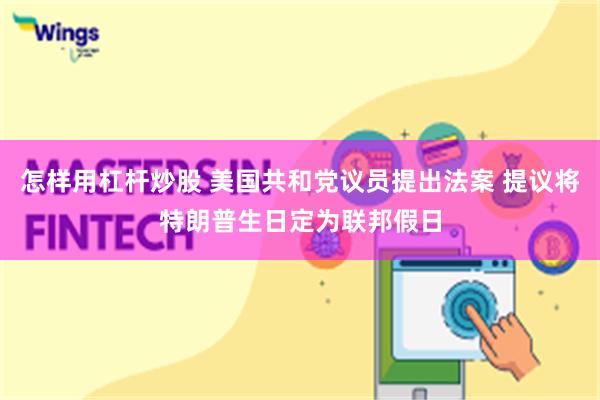 怎样用杠杆炒股 美国共和党议员提出法案 提议将特朗普生日定为联邦假日