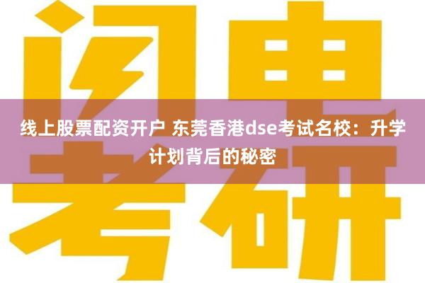 线上股票配资开户 东莞香港dse考试名校：升学计划背后的秘密