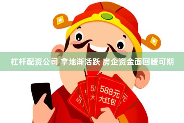 杠杆配资公司 拿地渐活跃 房企资金面回暖可期