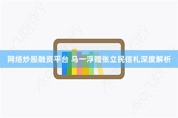 网络炒股融资平台 马一浮赠张立民信札深度解析